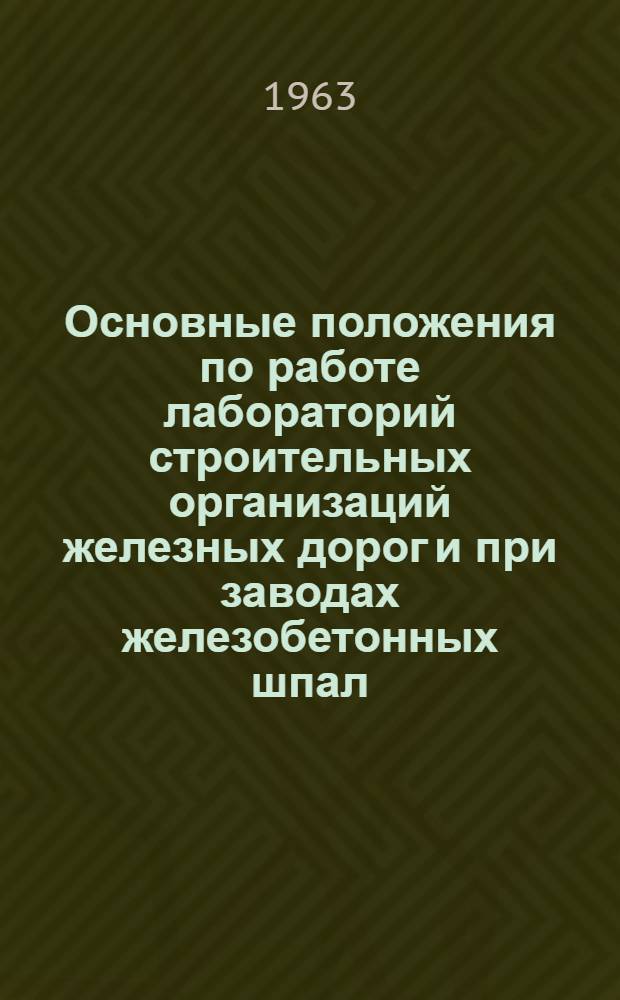 Основные положения по работе лабораторий строительных организаций железных дорог и при заводах железобетонных шпал : (Утв. 29/V 1963 г.)