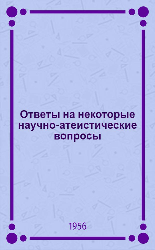 Ответы на некоторые научно-атеистические вопросы : (Заоч. консультация) : В помощь лектору : Вып. 1-