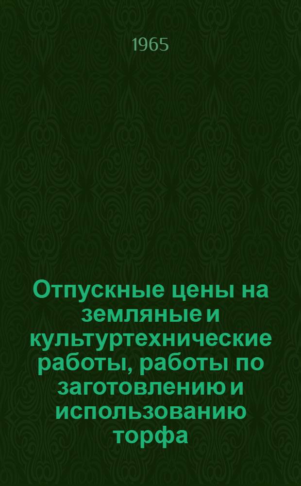 Отпускные цены на земляные и культуртехнические работы, работы по заготовлению и использованию торфа, полевые механизированные работы и работы по защите растений : Утв. М-вом мелиорации и водного хоз-ва УССР, Укр. объединением "Укрсельхозтехника" 23-24/VIII 1965 г. : Вводятся в действие с 1 янв. 1966 г