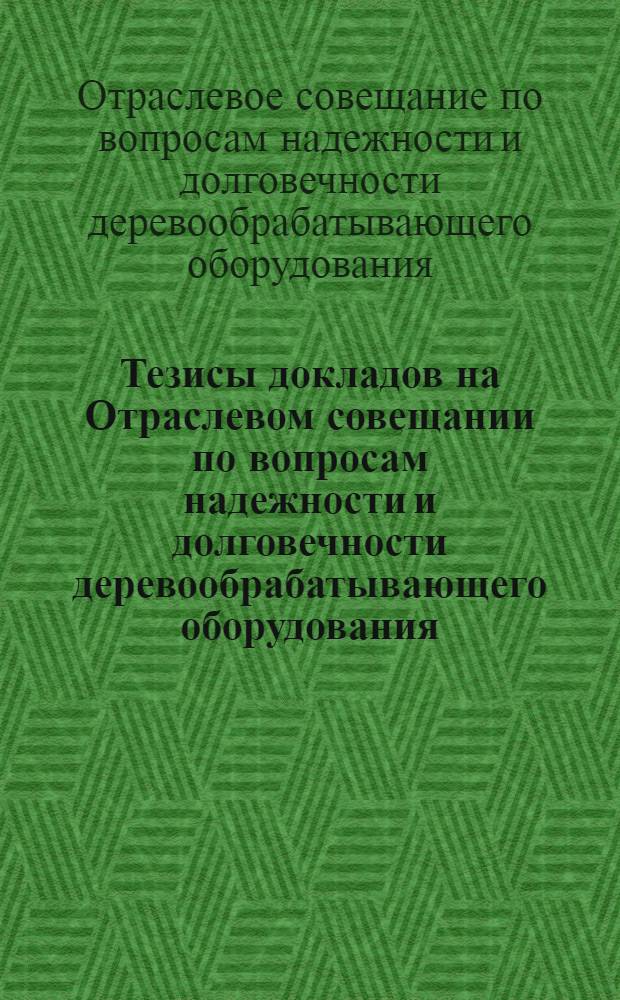 Тезисы докладов на Отраслевом совещании по вопросам надежности и долговечности деревообрабатывающего оборудования