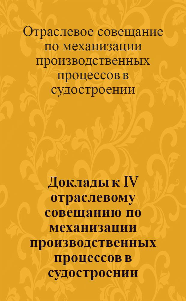 Доклады к IV отраслевому совещанию по механизации производственных процессов в судостроении. Март 1967 г.