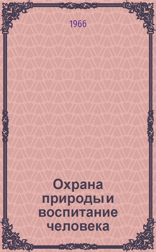 Охрана природы и воспитание человека : Метод. материал для обществ. инспекторов О-ва охраны природы