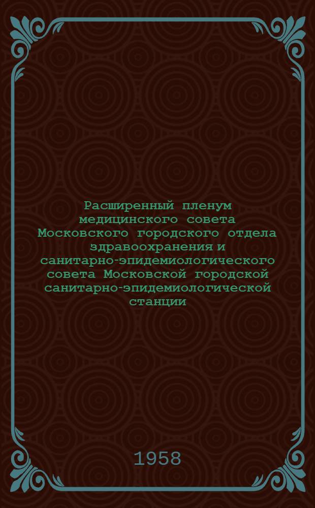 Расширенный пленум медицинского совета Московского городского отдела здравоохранения и санитарно-эпидемиологического совета Московской городской санитарно-эпидемиологической станции : Тезисы докладов