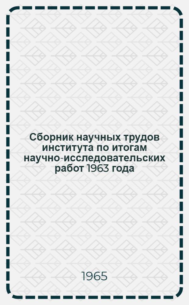 Сборник научных трудов института по итогам научно-исследовательских работ 1963 года