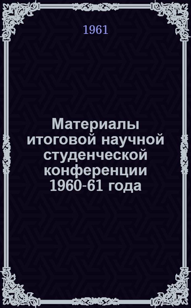 Материалы итоговой научной студенческой конференции 1960-61 года : (Тезисы докладов)
