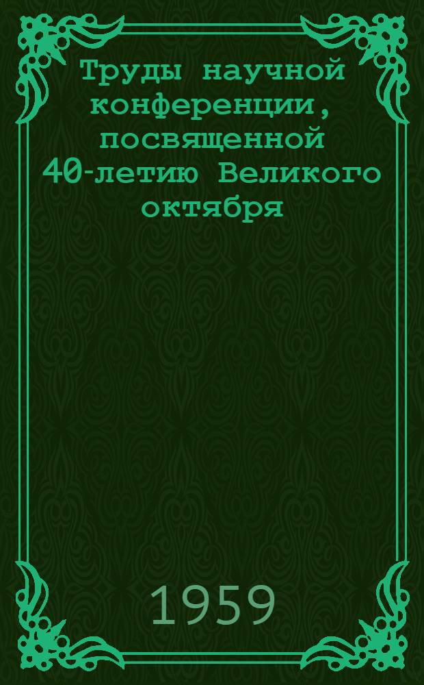 Труды научной конференции, посвященной 40-летию Великого октября : Фак. иностр. яз