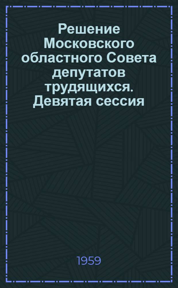 Решение Московского областного Совета депутатов трудящихся. [Девятая сессия (шестого созыва) 22 января 1959 г.] О плане развития хозяйства, подведомственного Мособлсовету, на 1959 г.