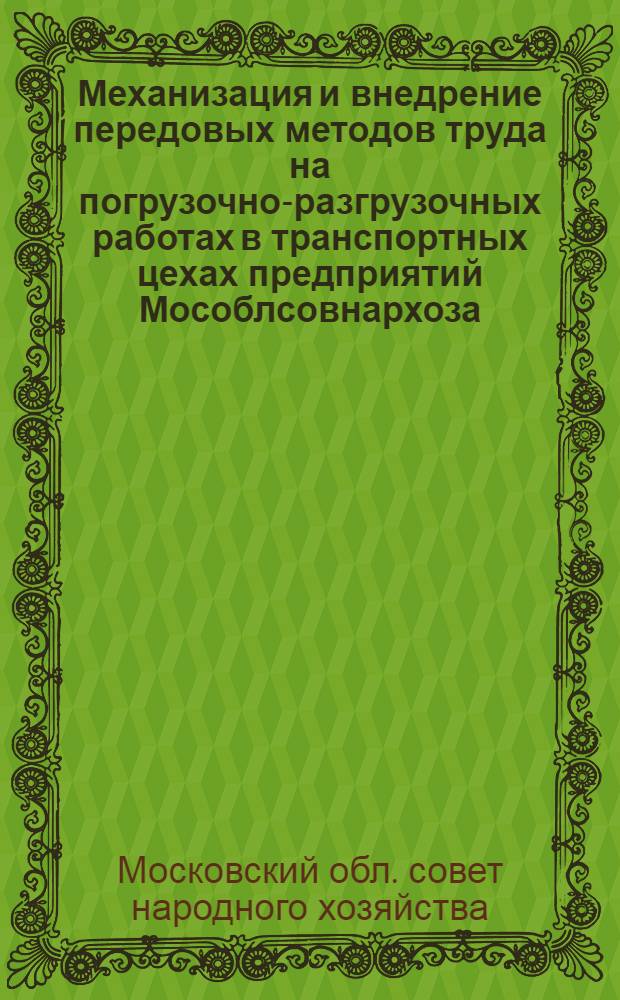 Механизация и внедрение передовых методов труда на погрузочно-разгрузочных работах в транспортных цехах предприятий Мособлсовнархоза : По материалам конференции