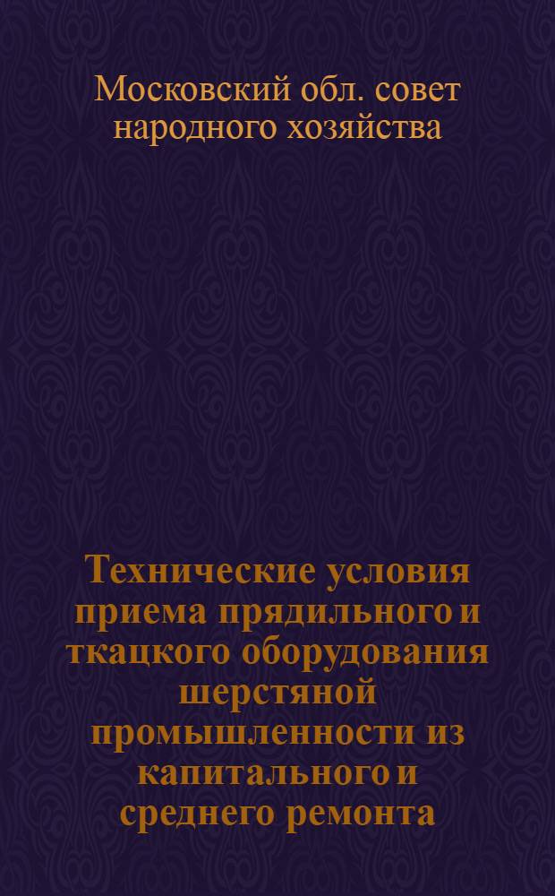 Технические условия приема прядильного и ткацкого оборудования шерстяной промышленности из капитального и среднего ремонта : Утв. 9/III 1960 г