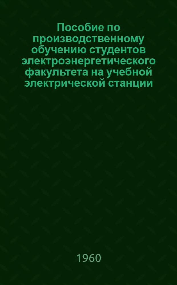 Пособие по производственному обучению студентов электроэнергетического факультета на учебной электрической станции : В 3 вып. : Вып. 1-