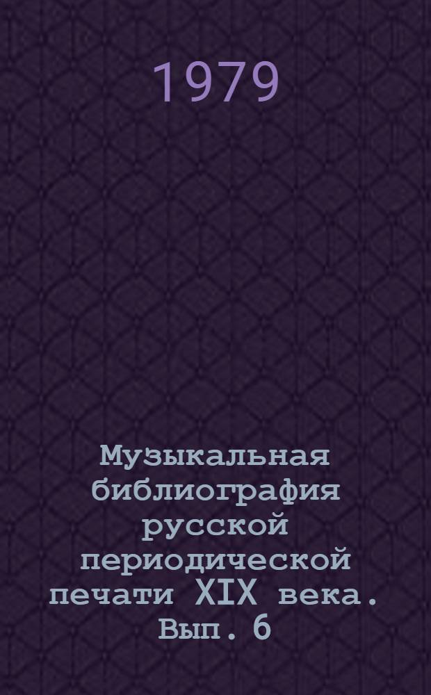 Музыкальная библиография русской периодической печати XIX века. Вып. 6