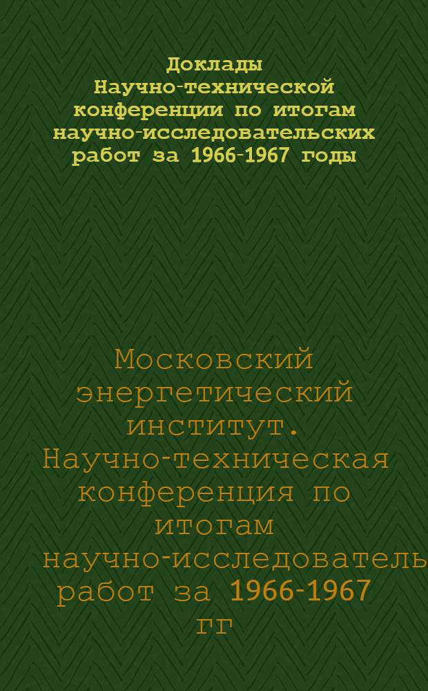 Доклады Научно-технической конференции по итогам научно-исследовательских работ за 1966-1967 годы. Секция электромеханическая. Подсекция электроаппаратостроения
