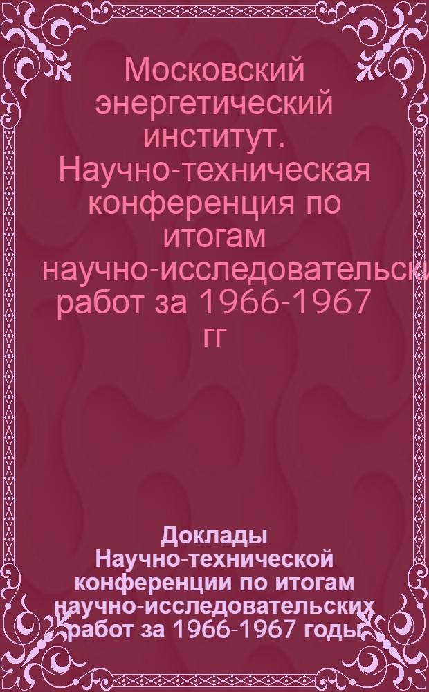 Доклады Научно-технической конференции по итогам научно-исследовательских работ за 1966-1967 годы. Секция энергомашиностроения. Подсекция технологии металлов