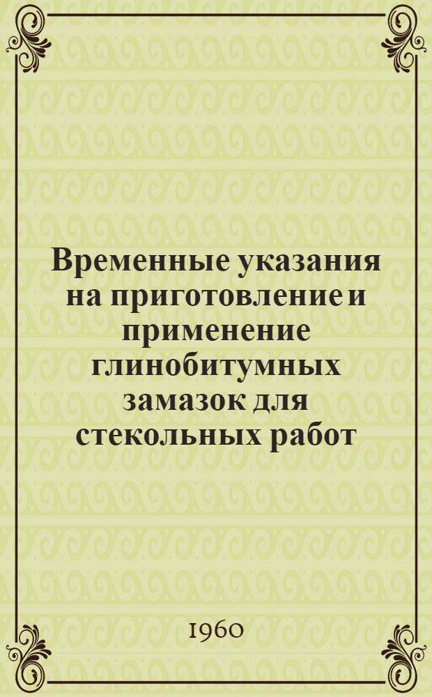 Временные указания на приготовление и применение глинобитумных замазок для стекольных работ (ВСН-3-60) : Утв. 5/X 1959 г.
