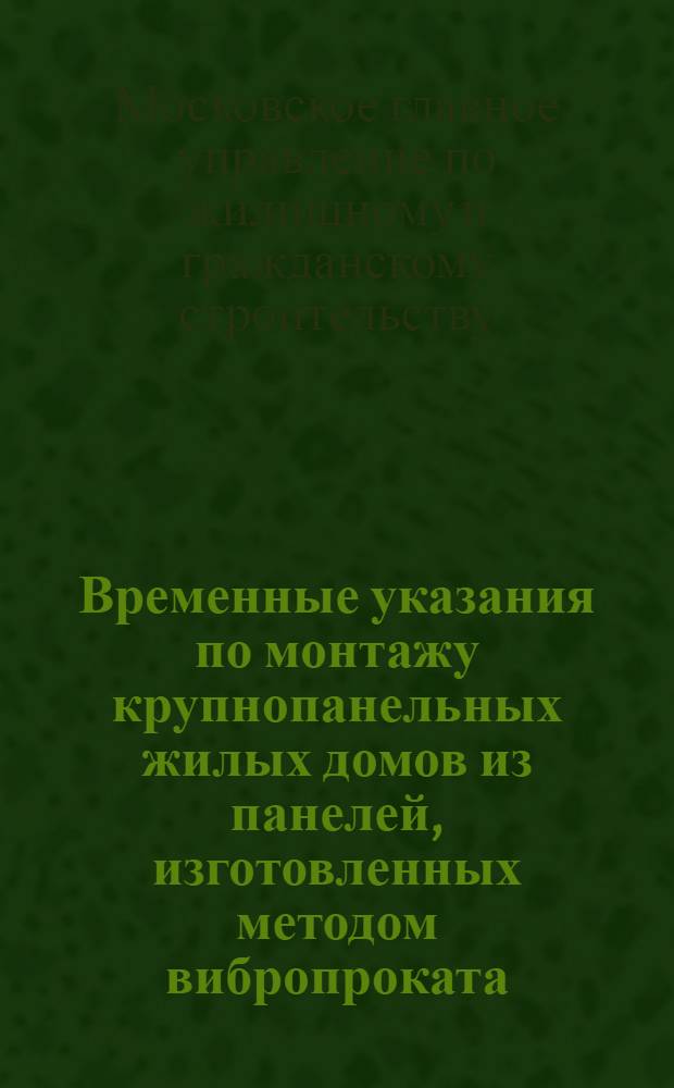 Временные указания по монтажу крупнопанельных жилых домов из панелей, изготовленных методом вибропроката : (ВСН-12-60) : Утв. 7/VII 1960 г.