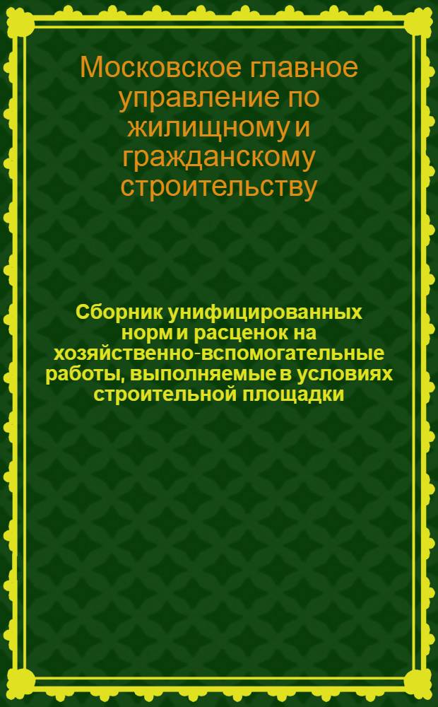 Сборник унифицированных норм и расценок на хозяйственно-вспомогательные работы, выполняемые в условиях строительной площадки : Утв. 21/IV 1961 г