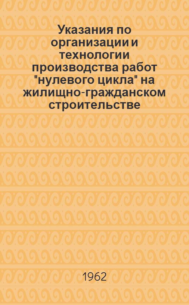 Указания по организации и технологии производства работ "нулевого цикла" на жилищно-гражданском строительстве, осуществляемом организациями Главмосстроя : ВСН-22-61 : Утв. 30/XI 1961 г