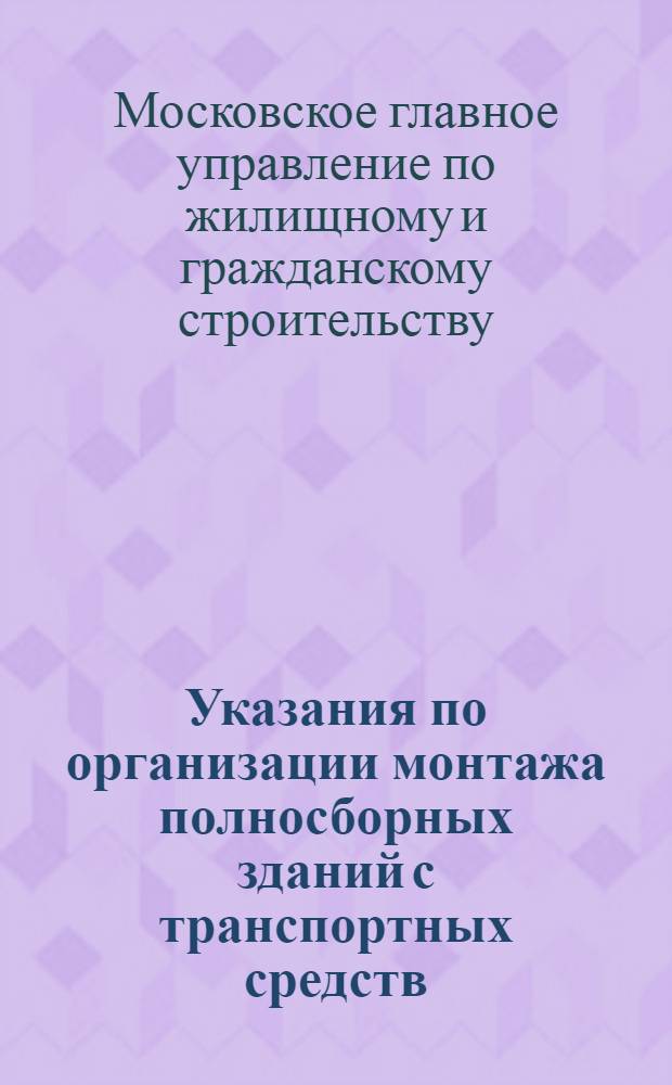 Указания по организации монтажа полносборных зданий с транспортных средств : ВСН-21-61 : Утв. 31/VIII 1961 г.