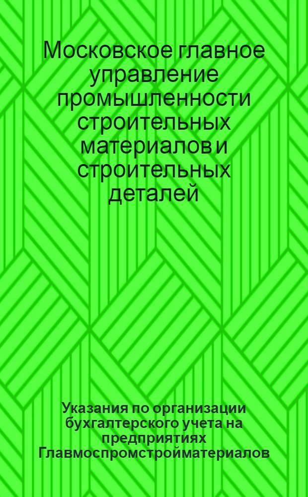 Указания по организации бухгалтерского учета на предприятиях Главмоспромстройматериалов : Утв. 17/VIII 1961 г.