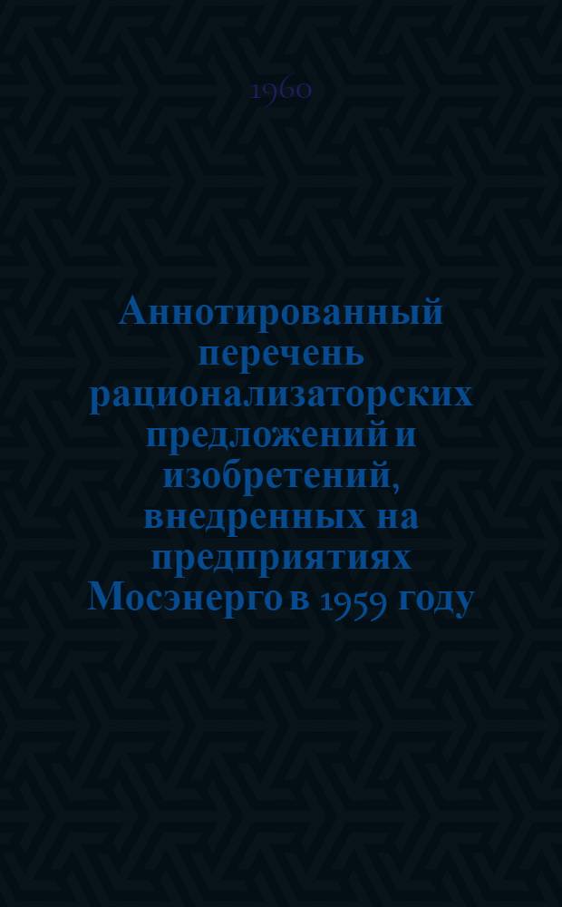 Аннотированный перечень рационализаторских предложений и изобретений, внедренных на предприятиях Мосэнерго в 1959 году