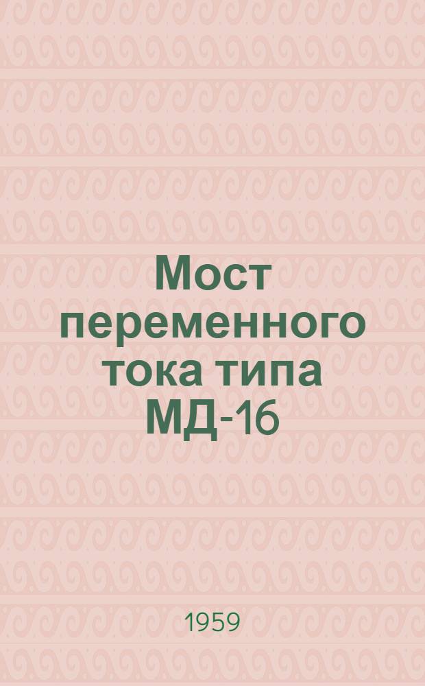 Мост переменного тока типа МД-16 : (Для измерения емкости и угла диэлектр. потерь)