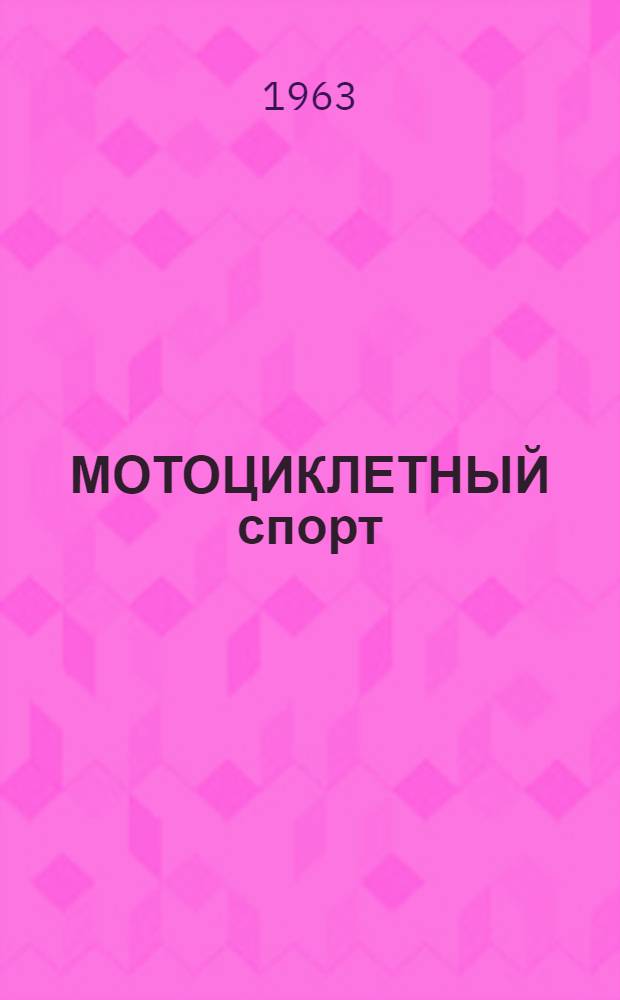 МОТОЦИКЛЕТНЫЙ спорт : Правила соревнований : Утв. Президиумом Федерации мотоспорта СССР 26.03.63