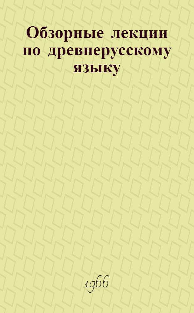 Обзорные лекции по древнерусскому языку : Для студентов-заочников ист. фак. Вып. 1-. Вып. 1