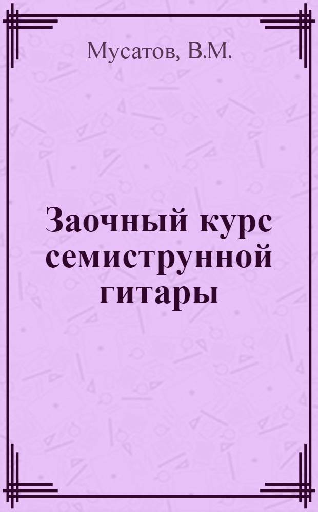 Заочный курс семиструнной гитары : Ч. 1-