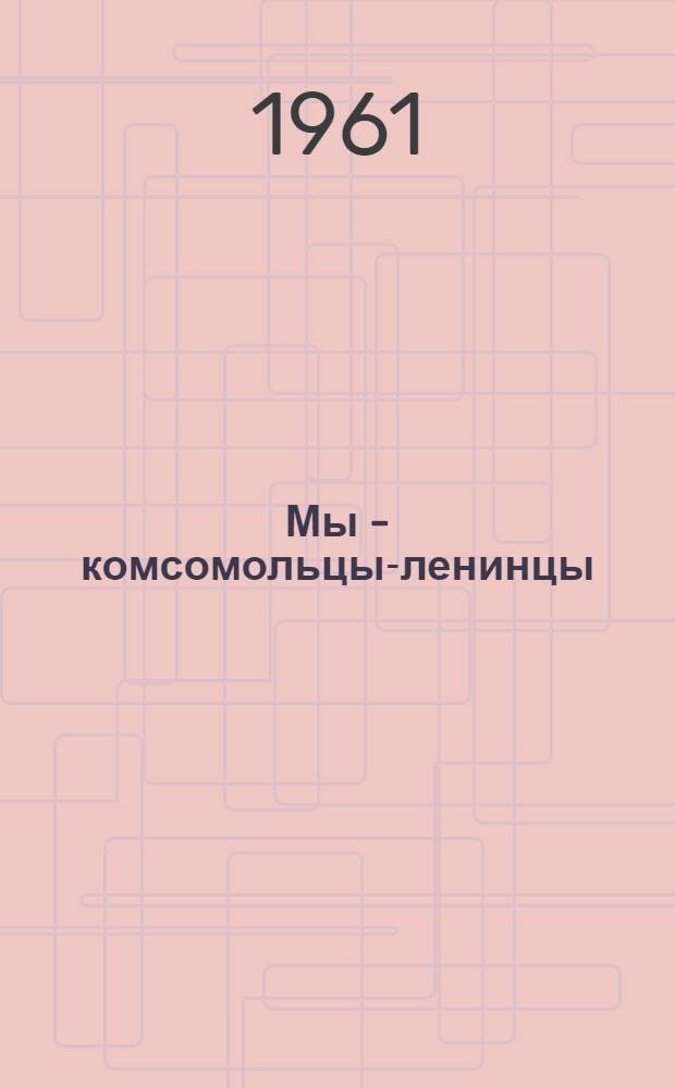 Мы - комсомольцы-ленинцы : Сочинения учащихся школ г. Куйбышева