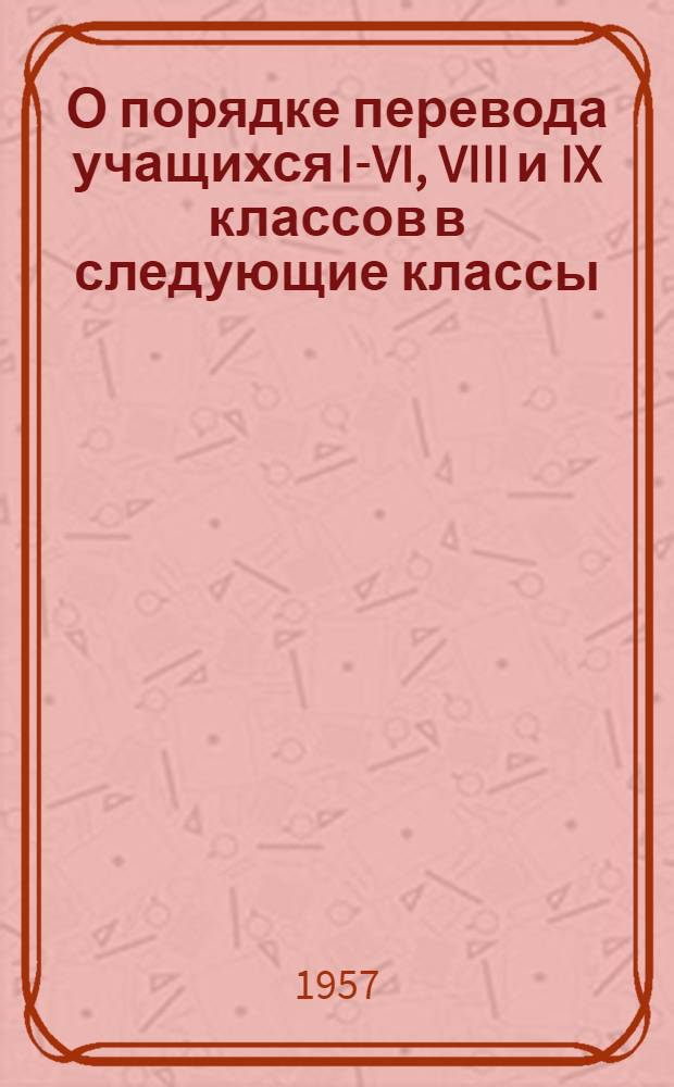 О порядке перевода учащихся I-VI, VIII и IX классов в следующие классы; Инструкция об экзаменах в семилетних и средних школах МССР на 1956/57 учебный год / М-во просвещения МССР