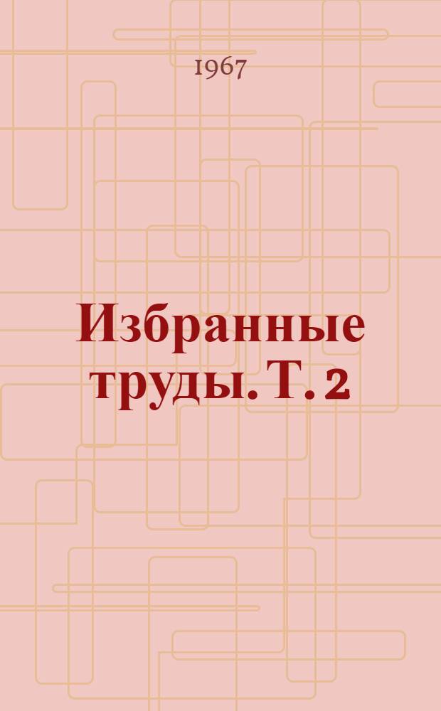 Избранные труды. Т. 2 : Действие излучений на микроорганизмы и экспериментальный мутагенез