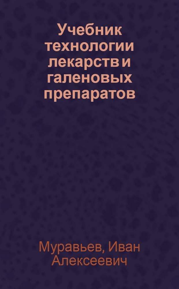 Учебник технологии лекарств и галеновых препаратов : Для фармацевт. ин-тов (фак.)