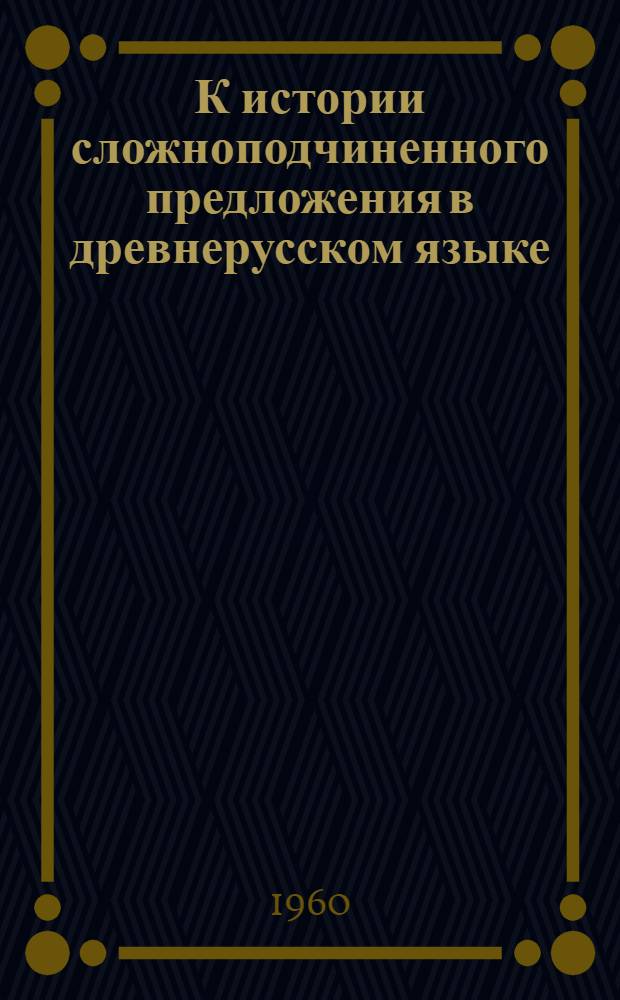 К истории сложноподчиненного предложения в древнерусском языке : Вып. 1-. Вып. 1