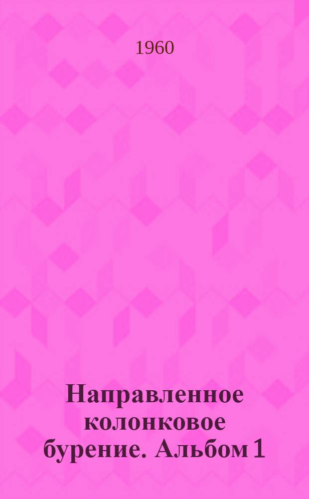 Направленное колонковое бурение. Альбом 1 : Способ и устройства для точного ориентирования и установки отклоняющих клиньев в буровых колонковых скважин