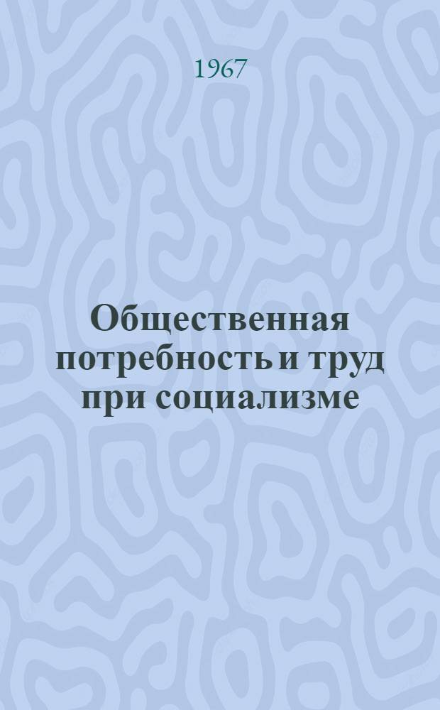 Общественная потребность и труд при социализме : Ч. 1-