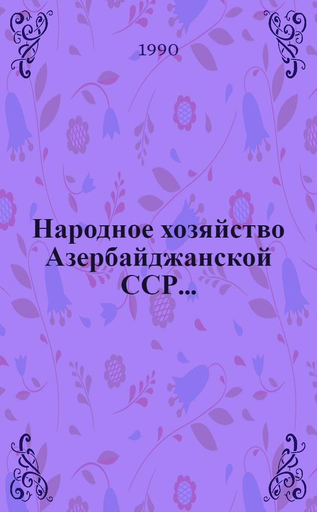 Народное хозяйство Азербайджанской ССР.. : Стат. сб. Ежегодник. ... в 1988 г.