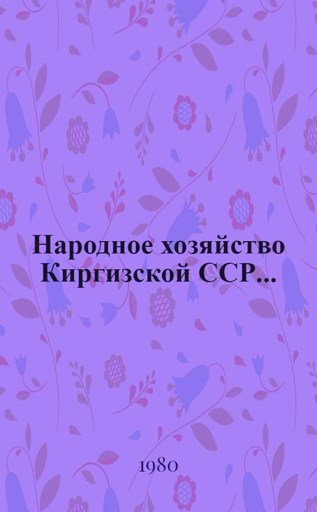 Народное хозяйство Киргизской ССР... : Стат. ежегодник