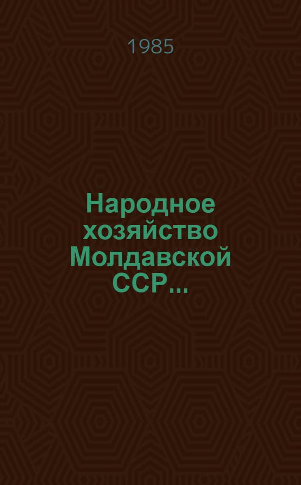 Народное хозяйство Молдавской ССР.. : Стат. ежегодник. ... в 1984 г.