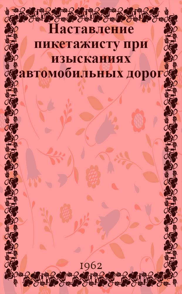Наставление пикетажисту при изысканиях автомобильных дорог : Утв. 28/IX 1956 г