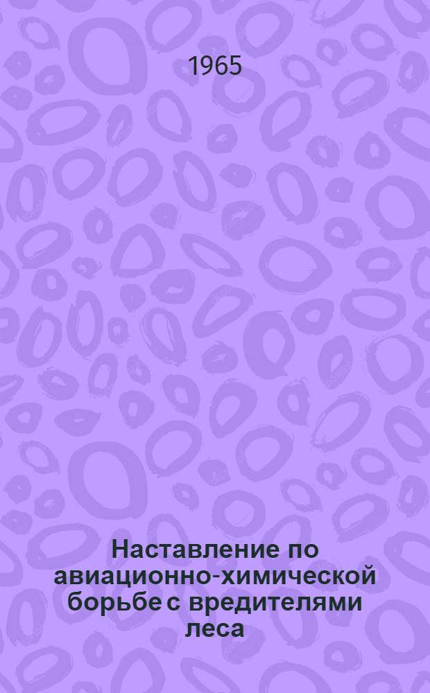 Наставление по авиационно-химической борьбе с вредителями леса : Утв. 25/VI 1964 г