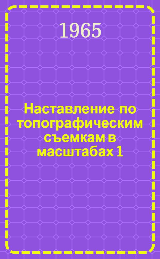 Наставление по топографическим съемкам в масштабах 1:10000 и 1:25000 : Ч. 1-. Ч. 1 : Полевые работы