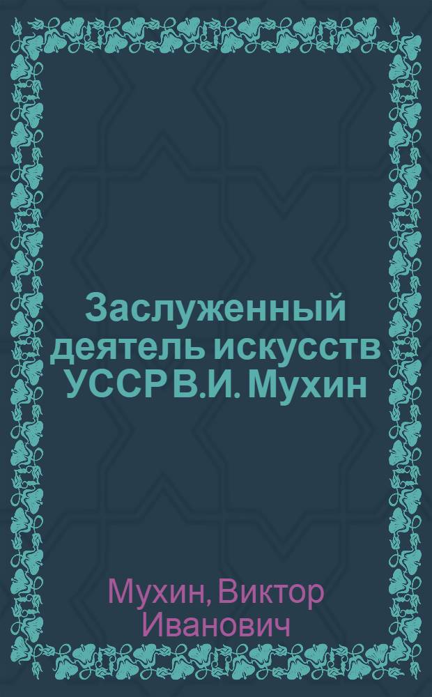 Заслуженный деятель искусств УССР В.И. Мухин : Каталог выставки, посвященной 50-летию со дня рождения и 25-летию творческой деятельности