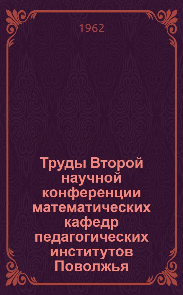 Труды Второй научной конференции математических кафедр педагогических институтов Поволжья. [22-26 мая 1961 г. Ульяновск] : Вып. 1-. Вып. 2 : Доклады по методике преподавания математики в средней школе