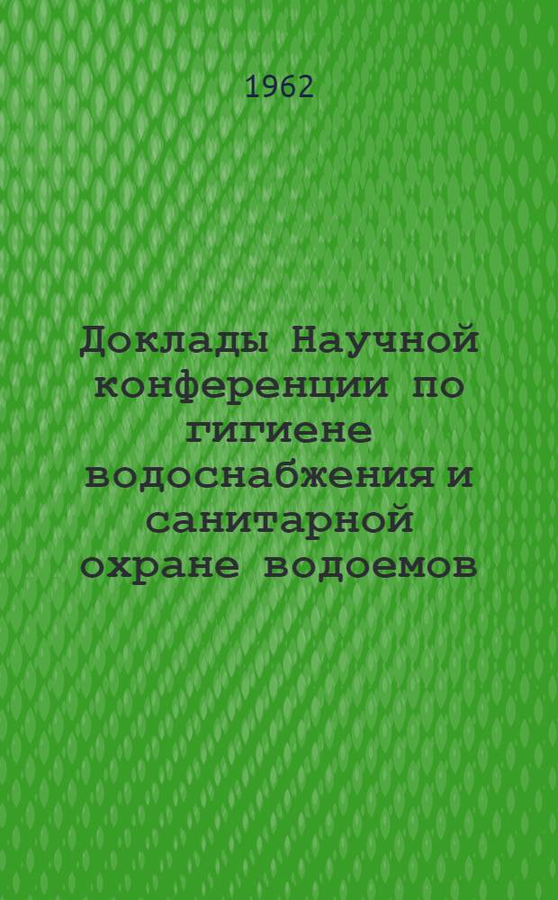 Доклады Научной конференции по гигиене водоснабжения и санитарной охране водоемов : Вып. 1-. Вып. 1