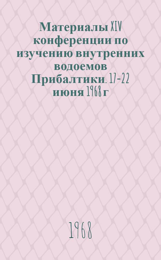 Материалы XIV конференции по изучению внутренних водоемов Прибалтики. [17-22 июня 1968 г.] : Т. 1-