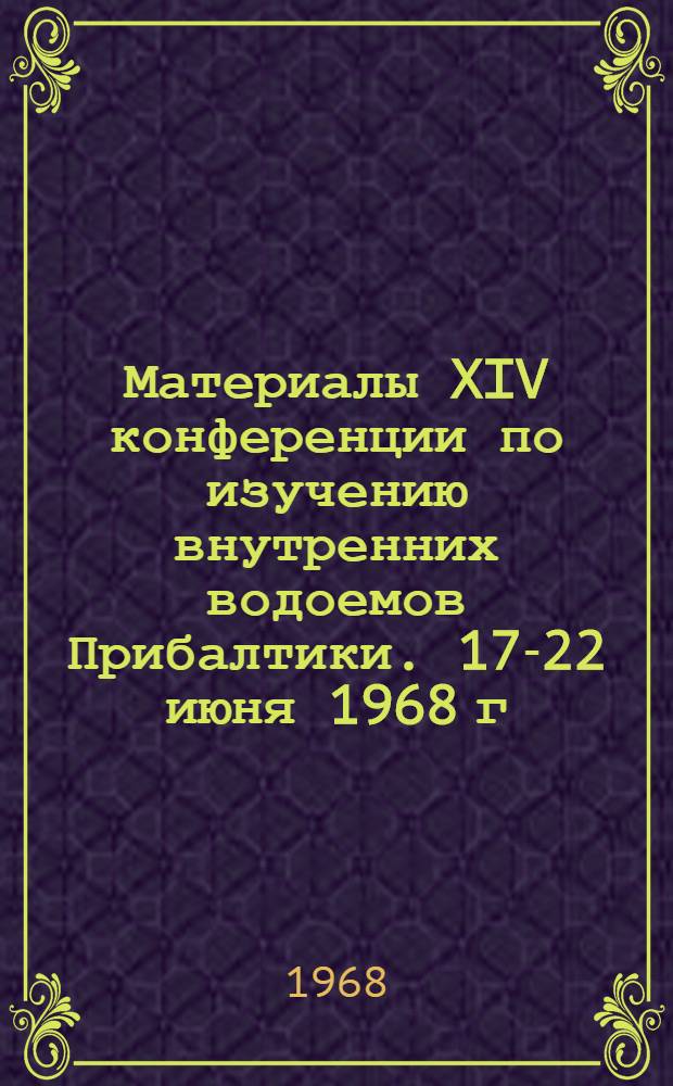 Материалы XIV конференции по изучению внутренних водоемов Прибалтики. [17-22 июня 1968 г.] : Т. 1-. Т. 1. Ч. 1 : Ихтиология и озерное рыбное хозяйство