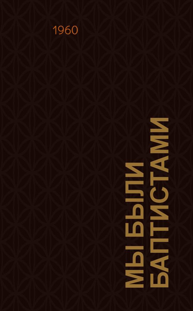 Мы были баптистами : Рассказы бывших верующих