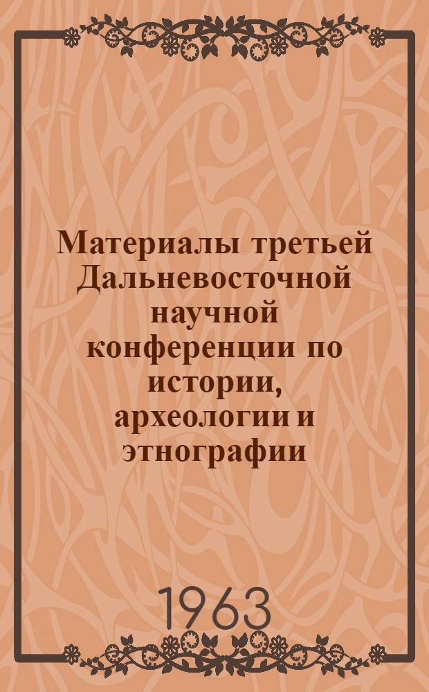 Материалы третьей Дальневосточной научной конференции по истории, археологии и этнографии : Кн. 1-