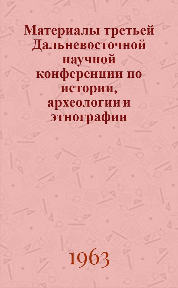 Материалы третьей Дальневосточной научной конференции по истории, археологии и этнографии : Кн. 1-. Кн. 1 : Вопросы истории Советского Дальнего Востока