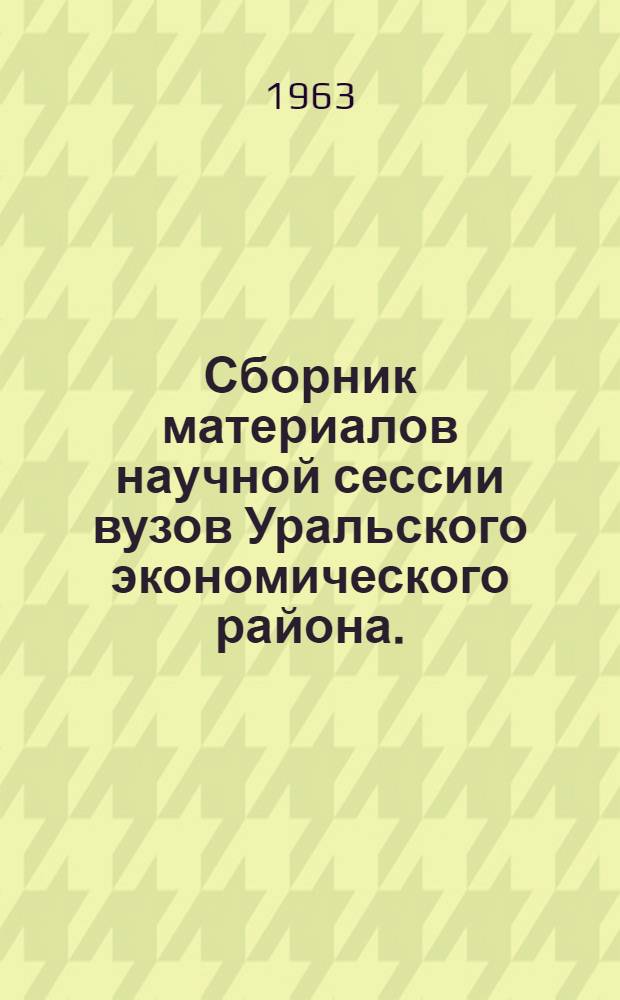 Сборник материалов научной сессии вузов Уральского экономического района. (Февраль 1963 г.). [2] : Педагогические науки
